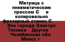 Матрица с пневматическим прессом С640 и копировально-фрезерный станок С640 - Все города Электро-Техника » Другое   . Челябинская обл.,Миасс г.